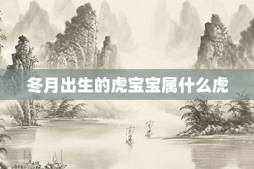 冬月出生的虎宝宝属什么虎
