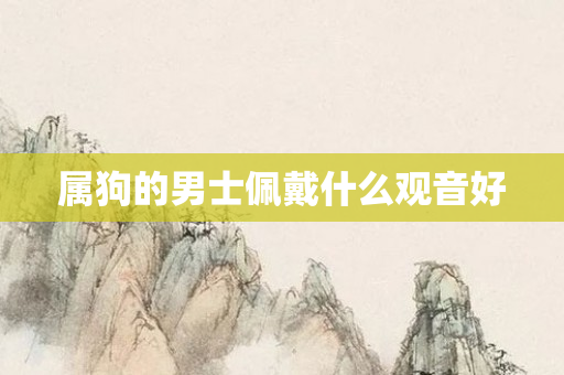 属狗的男士佩戴什么观音好