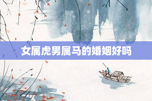 女属虎男属马的婚姻好吗