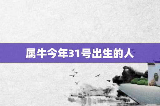 属牛今年31号出生的人