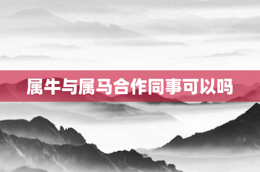 属牛与属马合作同事可以吗