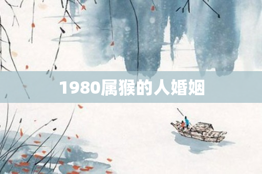 1980属猴的人婚姻