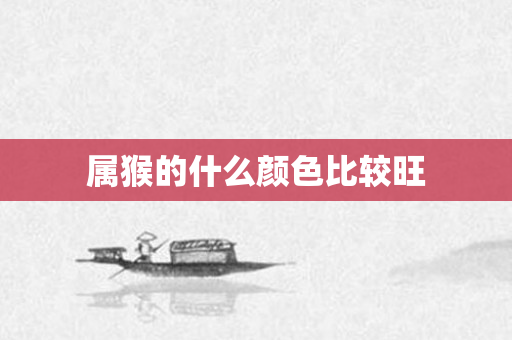 属猴的什么颜色比较旺