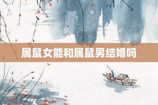 属鼠女能和属鼠男结婚吗