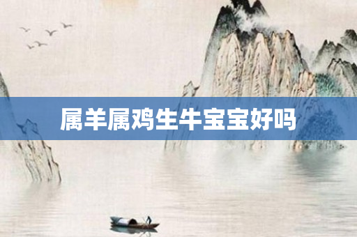 属羊属鸡生牛宝宝好吗