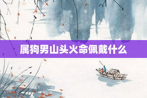 属狗男山头火命佩戴什么