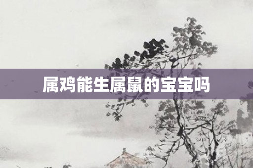 属鸡能生属鼠的宝宝吗