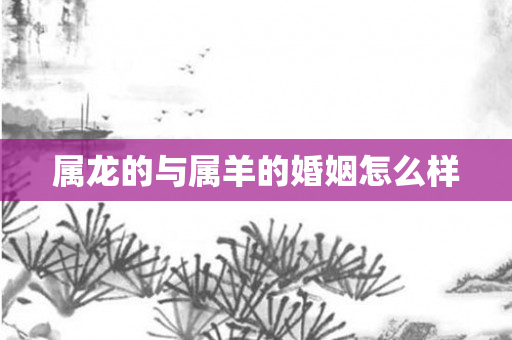 属龙的与属羊的婚姻怎么样