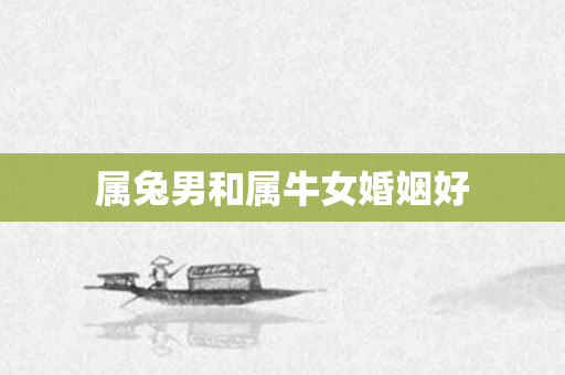 属兔男和属牛女婚姻好