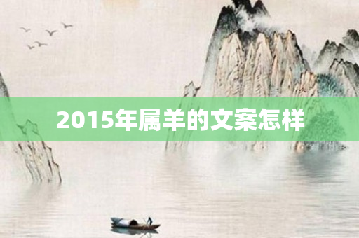 2015年属羊的文案怎样