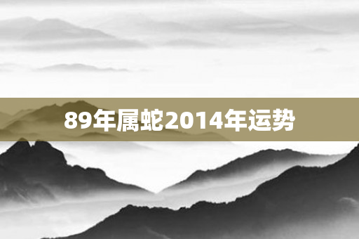 89年属蛇2014年运势