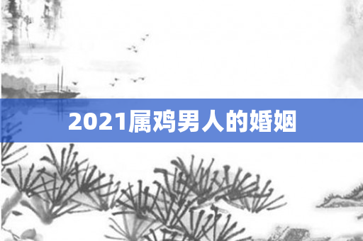 2021属鸡男人的婚姻