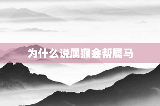 为什么说属猴会帮属马