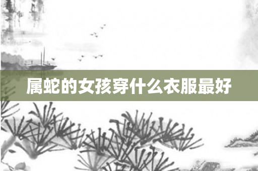 属蛇的女孩穿什么衣服更好