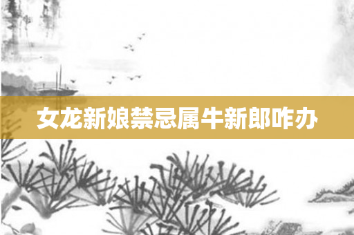女龙新娘禁忌属牛新郎咋办
