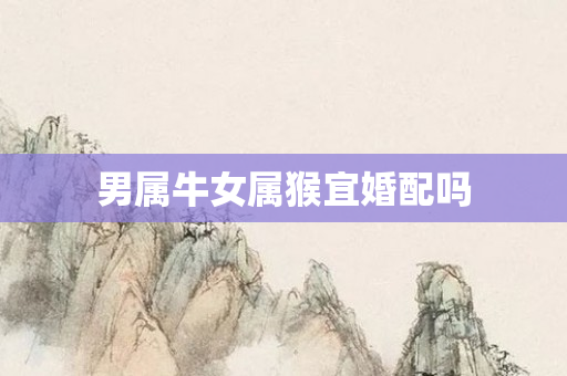 男属牛女属猴宜婚配吗