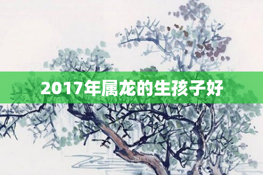 2017年属龙的生孩子好