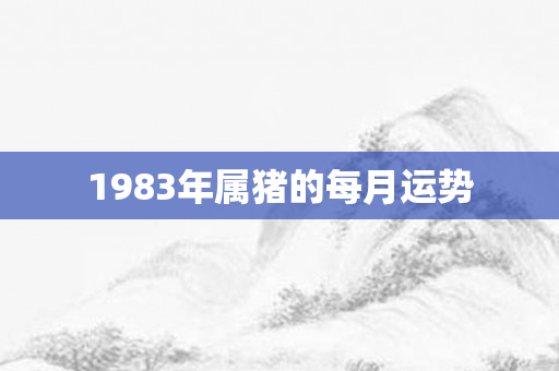 1983年属猪的每月运势