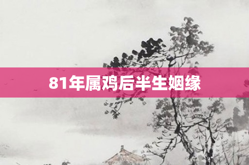 81年属鸡后半生姻缘