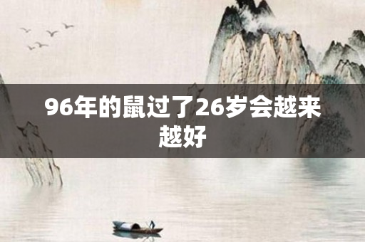 96年的鼠过了26岁会越来越好