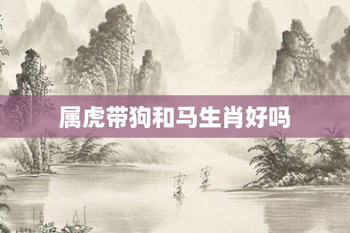 属虎带狗和马生肖好吗