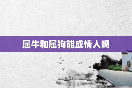 属牛和属狗能成情人吗