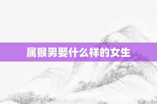 属猴男娶什么样的女生