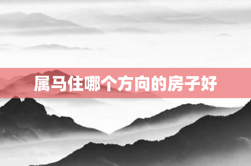 属马住哪个方向的房子好