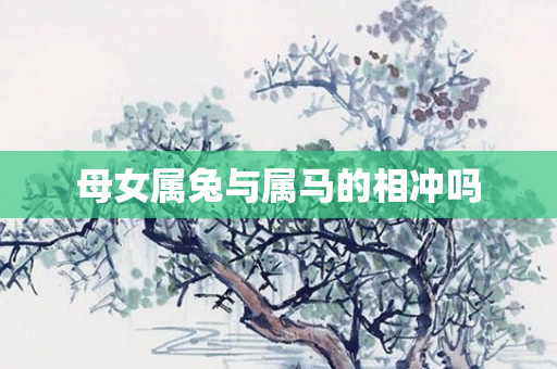 母女属兔与属马的相冲吗
