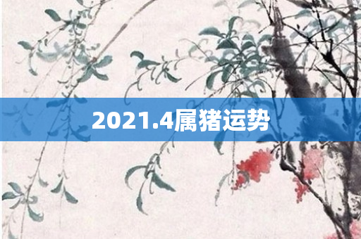 2021.4属猪运势