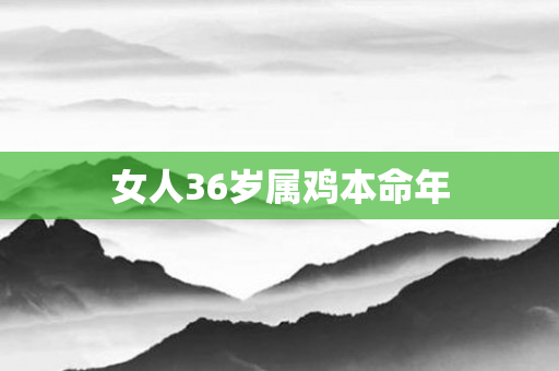 女人36岁属鸡本命年