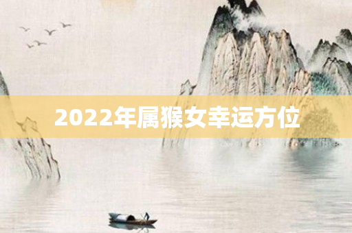 2022年属猴女幸运方位