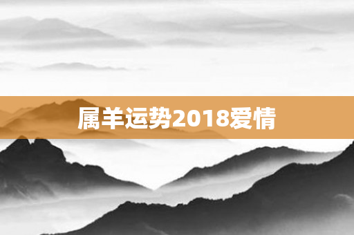 属羊运势2018爱情