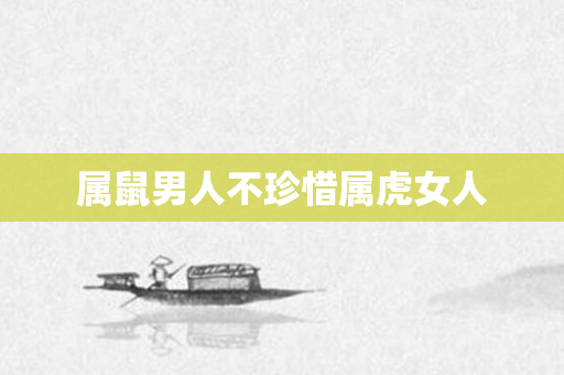 属鼠男人不珍惜属虎女人