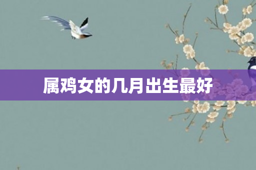 属鸡女的几月出生更好