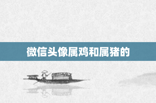 微信头像属鸡和属猪的