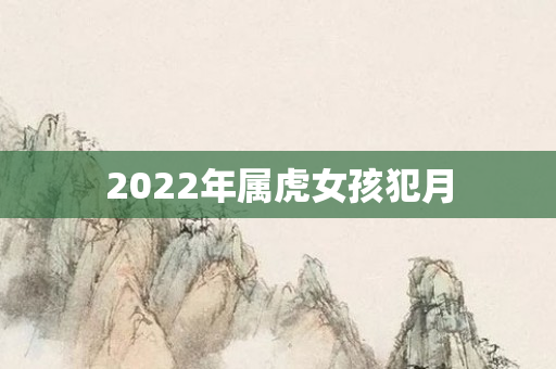 2022年属虎女孩犯月