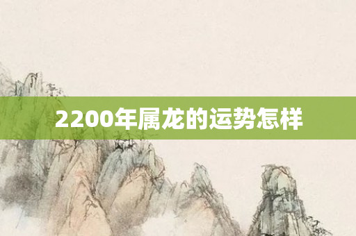 2200年属龙的运势怎样