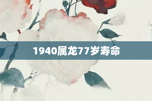 1940属龙77岁寿命