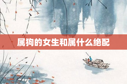 属狗的女生和属什么绝配