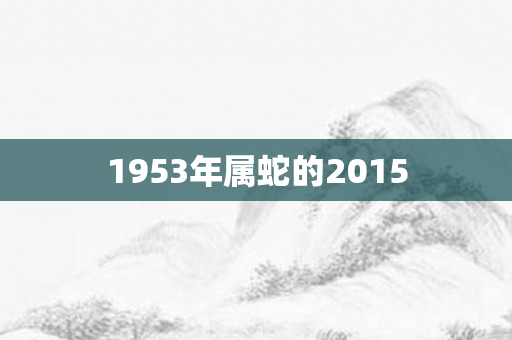 1953年属蛇的2015