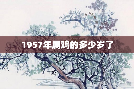 1957年属鸡的多少岁了