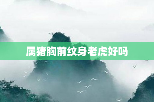 属猪胸前纹身老虎好吗