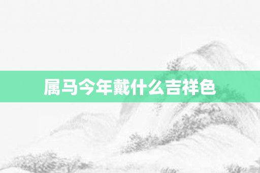 属马今年戴什么吉祥色