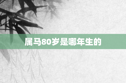属马80岁是哪年生的