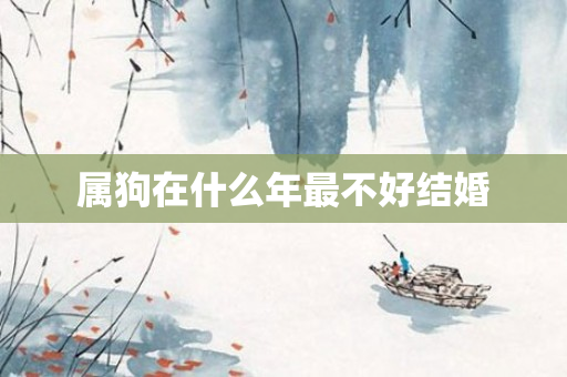 属狗在什么年最不好结婚
