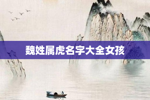 魏姓属虎名字大全女孩