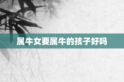 属牛女要属牛的孩子好吗