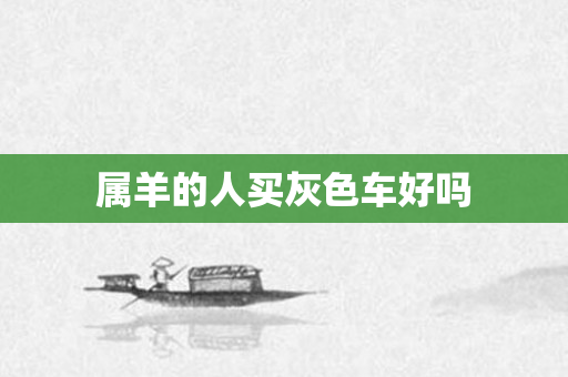 属羊的人买灰色车好吗