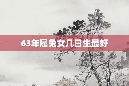 63年属兔女几日生更好